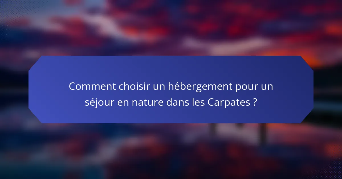Comment choisir un hébergement pour un séjour en nature dans les Carpates ?