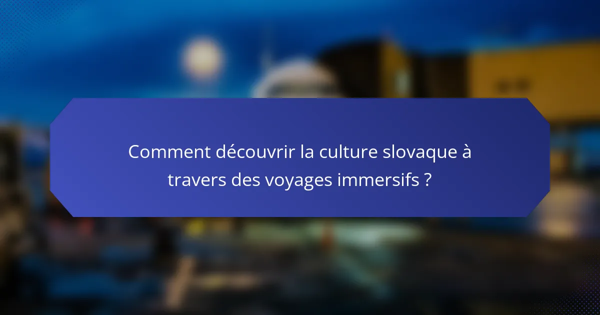 Comment découvrir la culture slovaque à travers des voyages immersifs ?