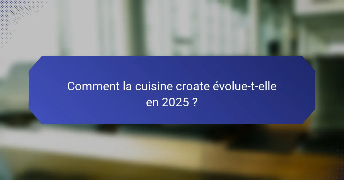 Comment la cuisine croate évolue-t-elle en 2025 ?