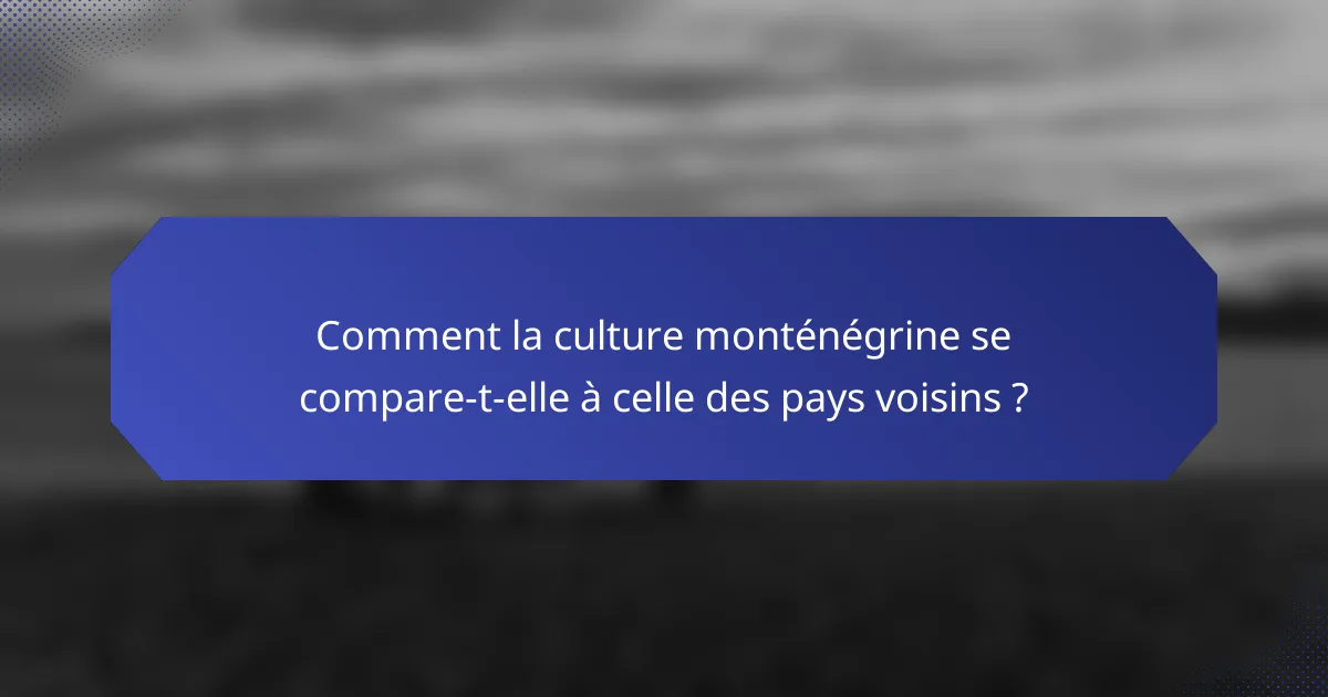 Comment la culture monténégrine se compare-t-elle à celle des pays voisins ?