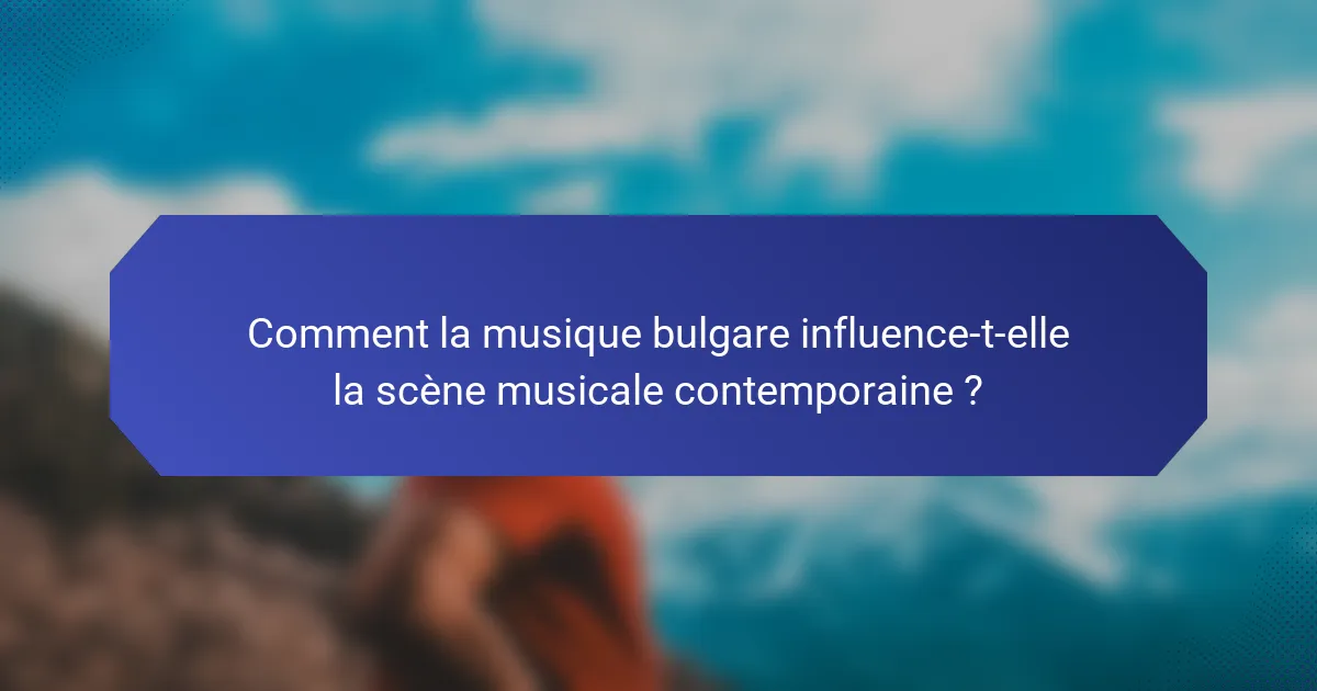 Comment la musique bulgare influence-t-elle la scène musicale contemporaine ?