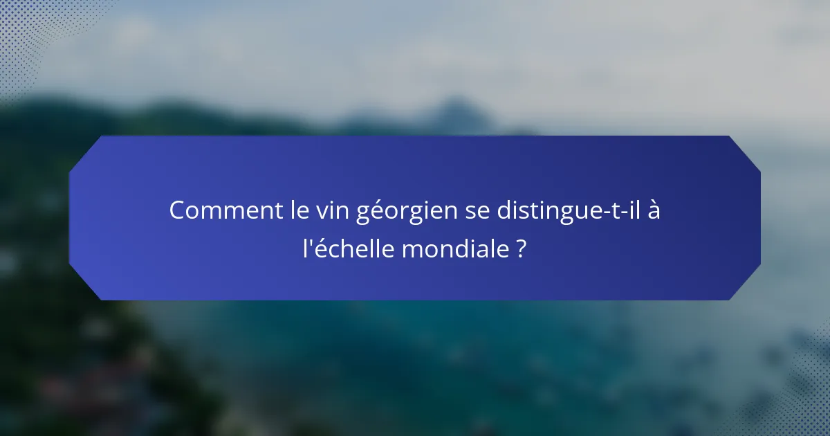 Comment le vin géorgien se distingue-t-il à l'échelle mondiale ?