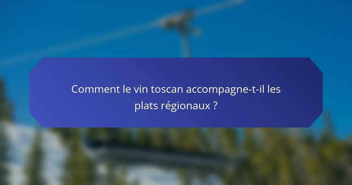 Comment le vin toscan accompagne-t-il les plats régionaux ?