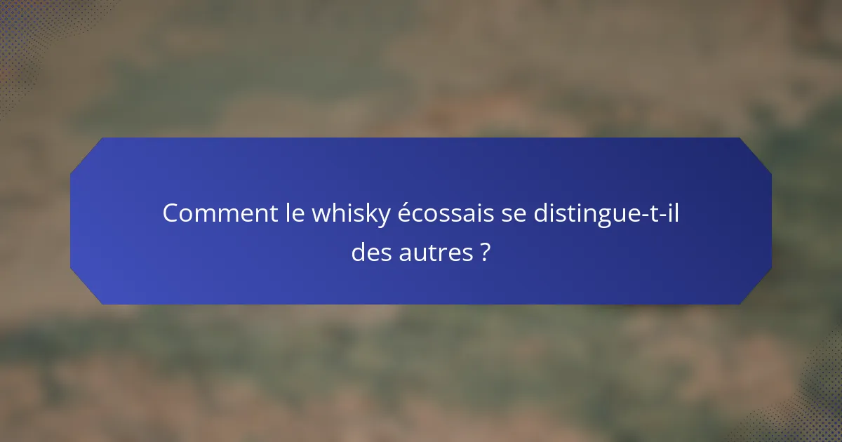 Comment le whisky écossais se distingue-t-il des autres ?