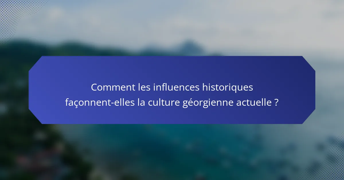 Comment les influences historiques façonnent-elles la culture géorgienne actuelle ?