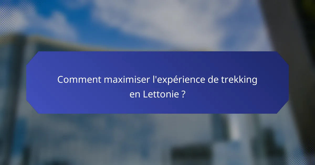 Comment maximiser l'expérience de trekking en Lettonie ?