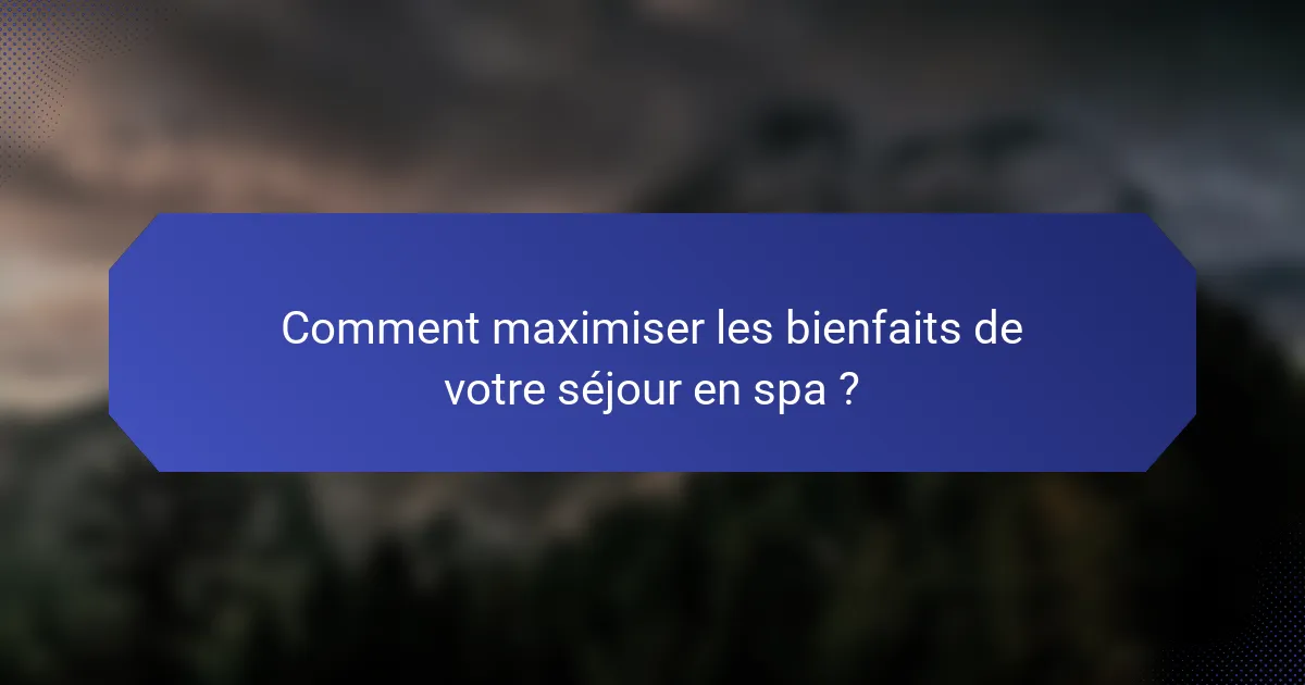 Comment maximiser les bienfaits de votre séjour en spa ?