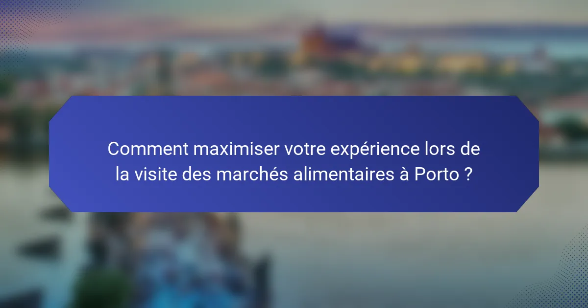 Comment maximiser votre expérience lors de la visite des marchés alimentaires à Porto ?