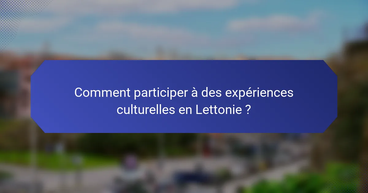 Comment participer à des expériences culturelles en Lettonie ?