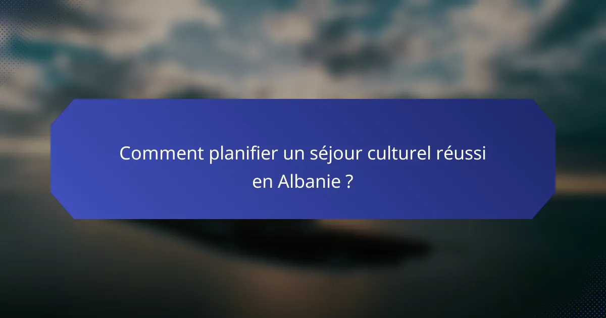Comment planifier un séjour culturel réussi en Albanie ?