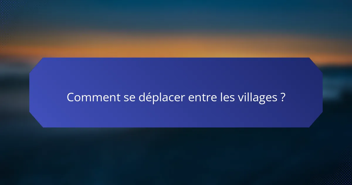 Comment se déplacer entre les villages ?