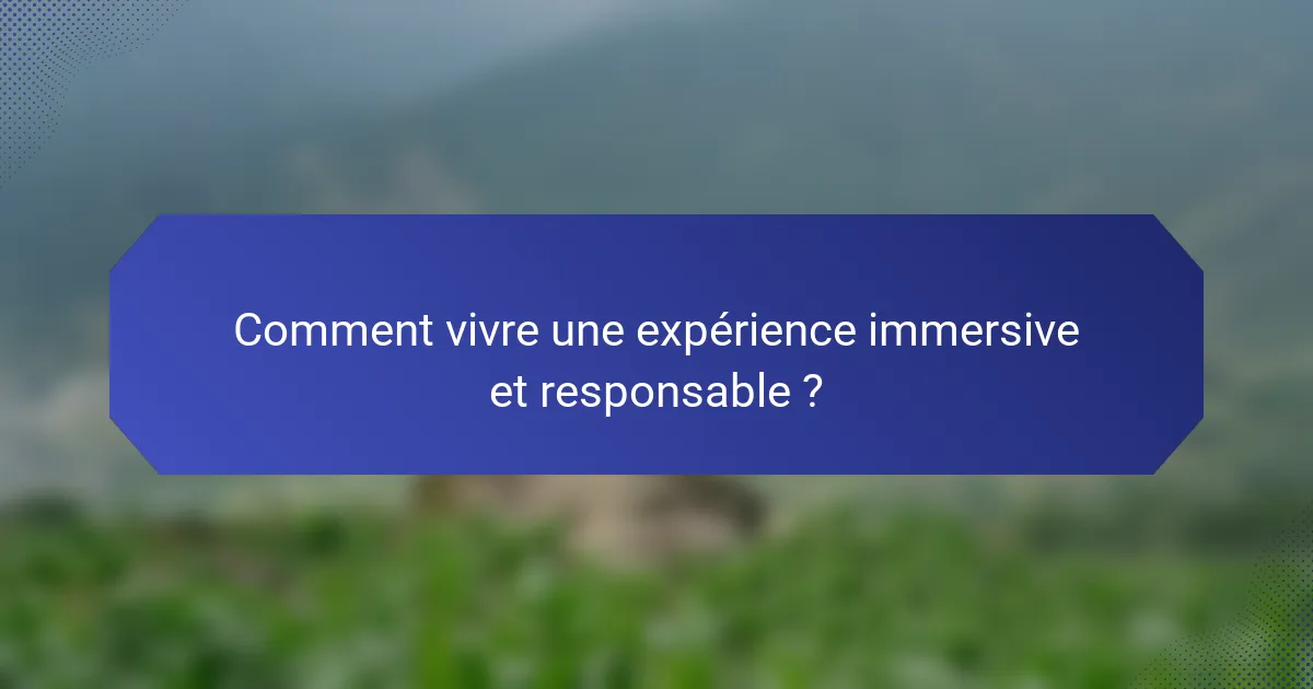 Comment vivre une expérience immersive et responsable ?