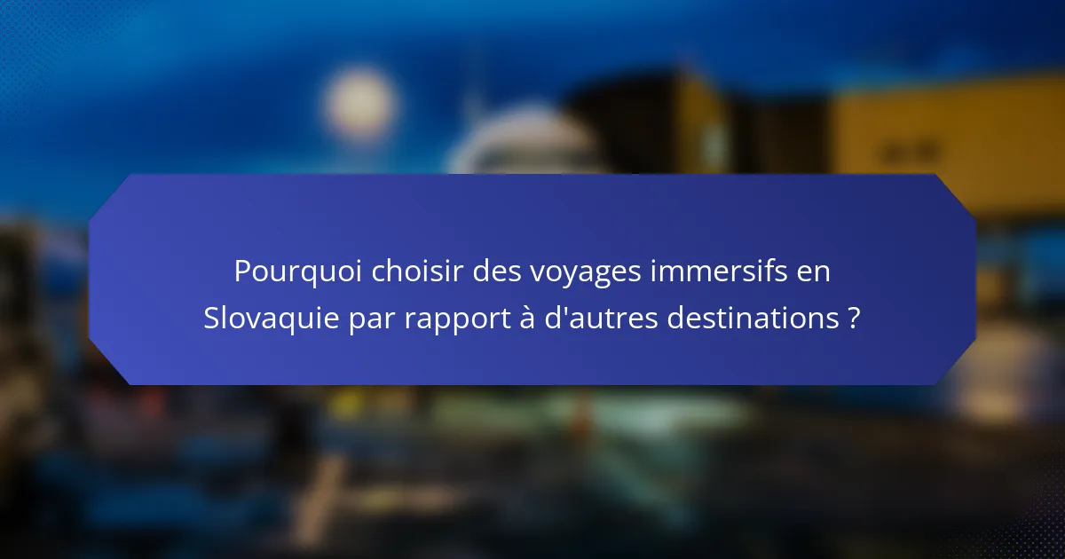 Pourquoi choisir des voyages immersifs en Slovaquie par rapport à d'autres destinations ?