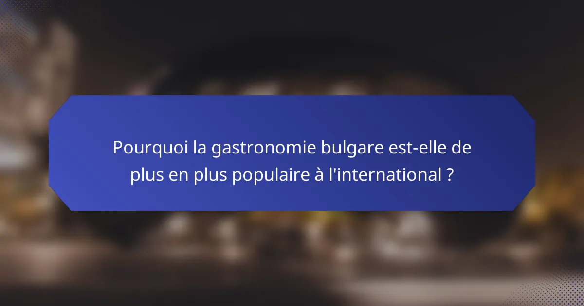 Pourquoi la gastronomie bulgare est-elle de plus en plus populaire à l'international ?