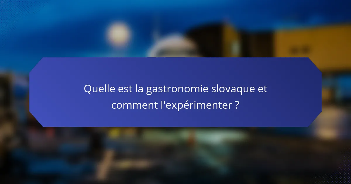 Quelle est la gastronomie slovaque et comment l'expérimenter ?