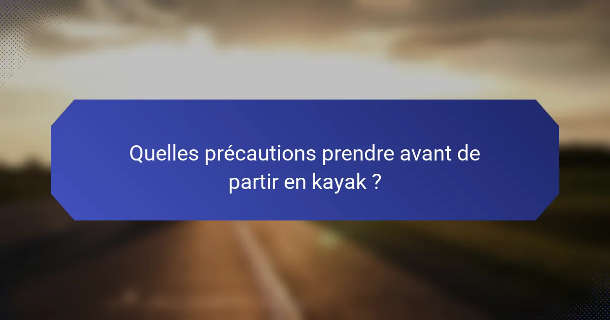 Quelles précautions prendre avant de partir en kayak ?