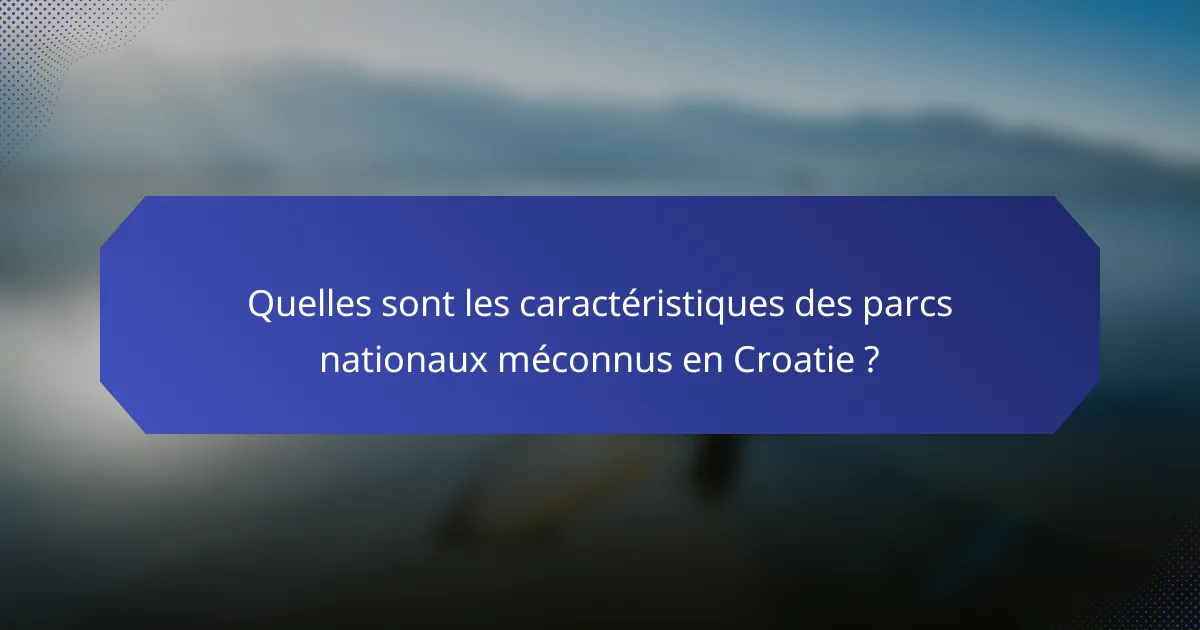 Quelles sont les caractéristiques des parcs nationaux méconnus en Croatie ?