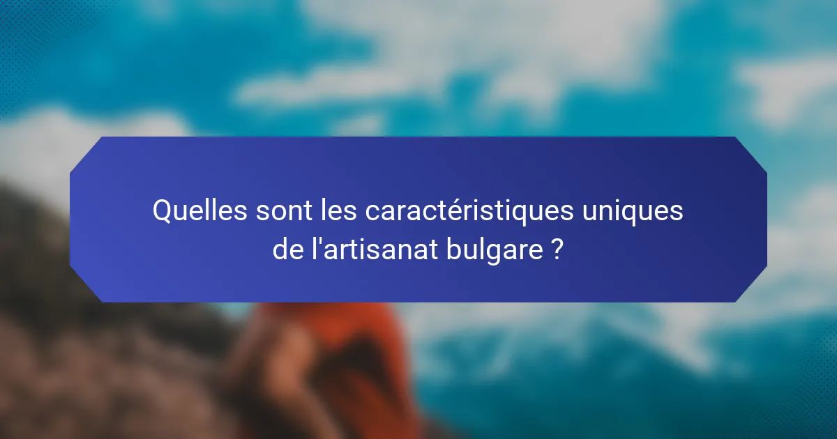 Quelles sont les caractéristiques uniques de l'artisanat bulgare ?