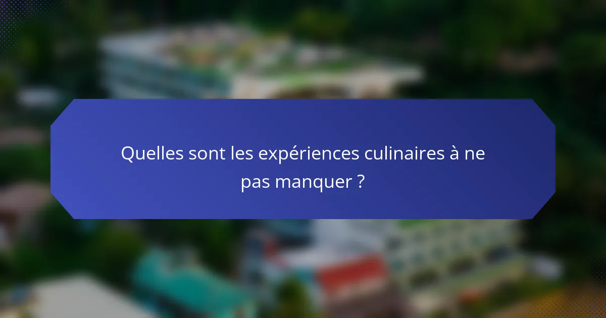 Quelles sont les expériences culinaires à ne pas manquer ?