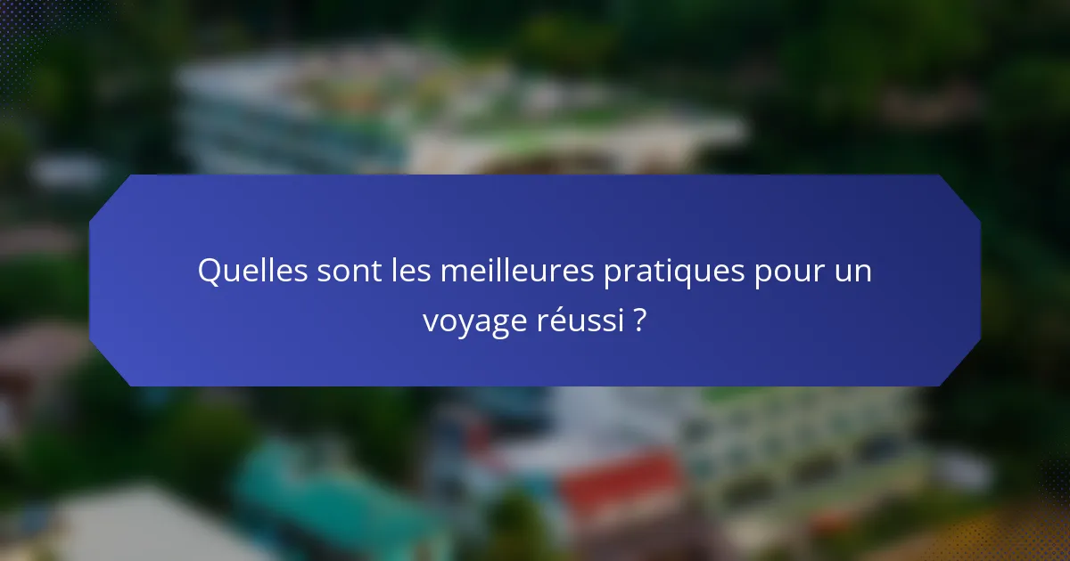 Quelles sont les meilleures pratiques pour un voyage réussi ?