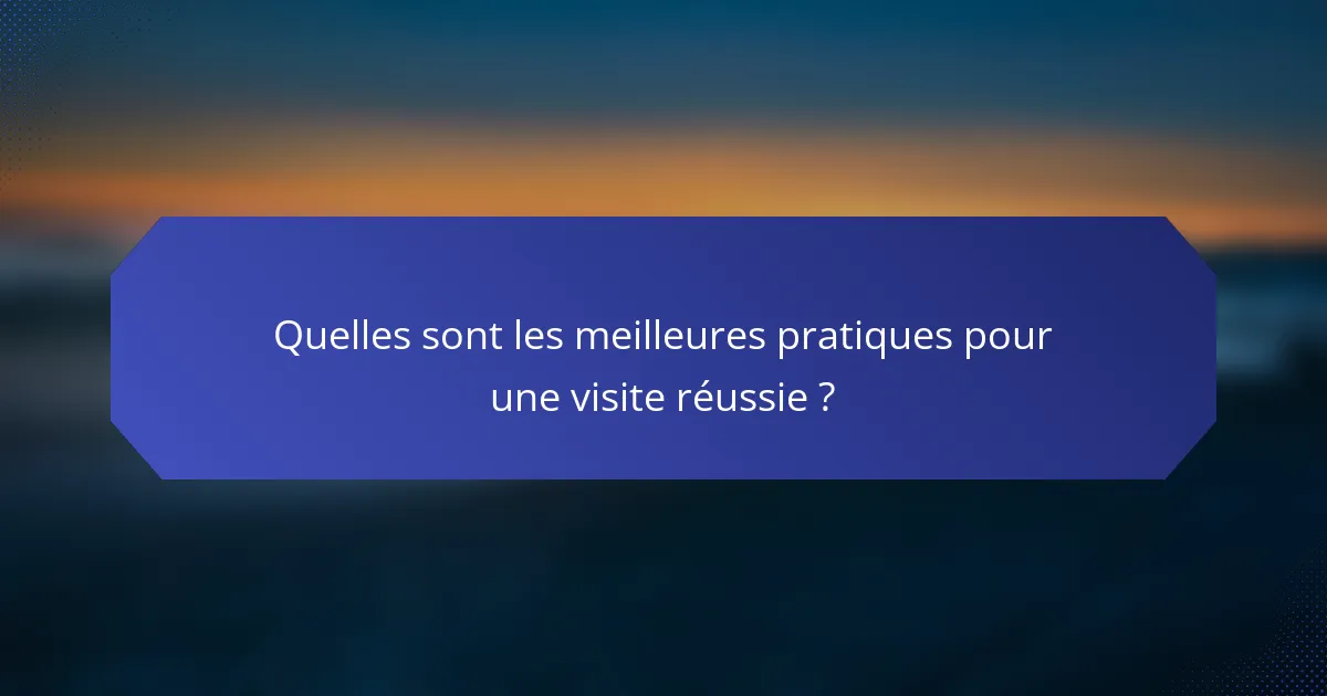 Quelles sont les meilleures pratiques pour une visite réussie ?