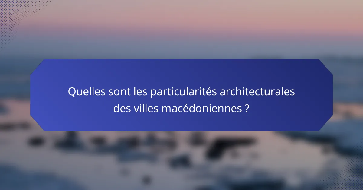 Quelles sont les particularités architecturales des villes macédoniennes ?