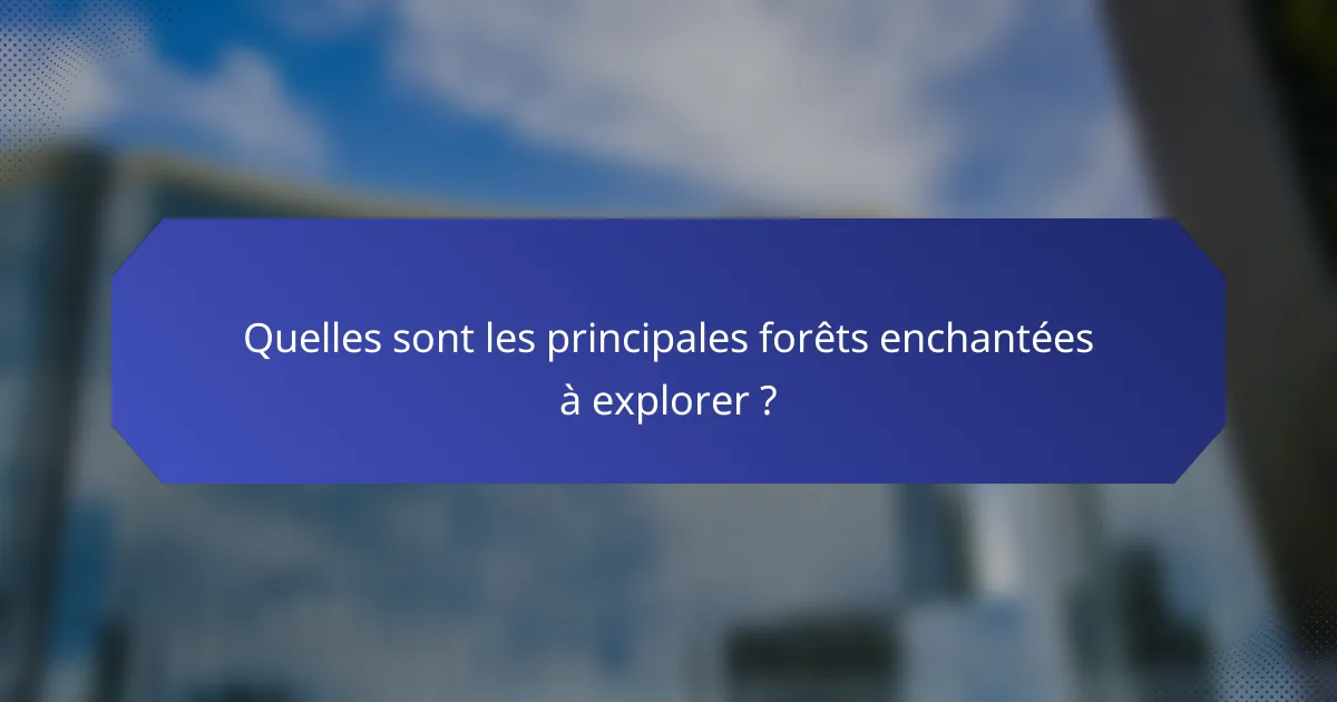 Quelles sont les principales forêts enchantées à explorer ?