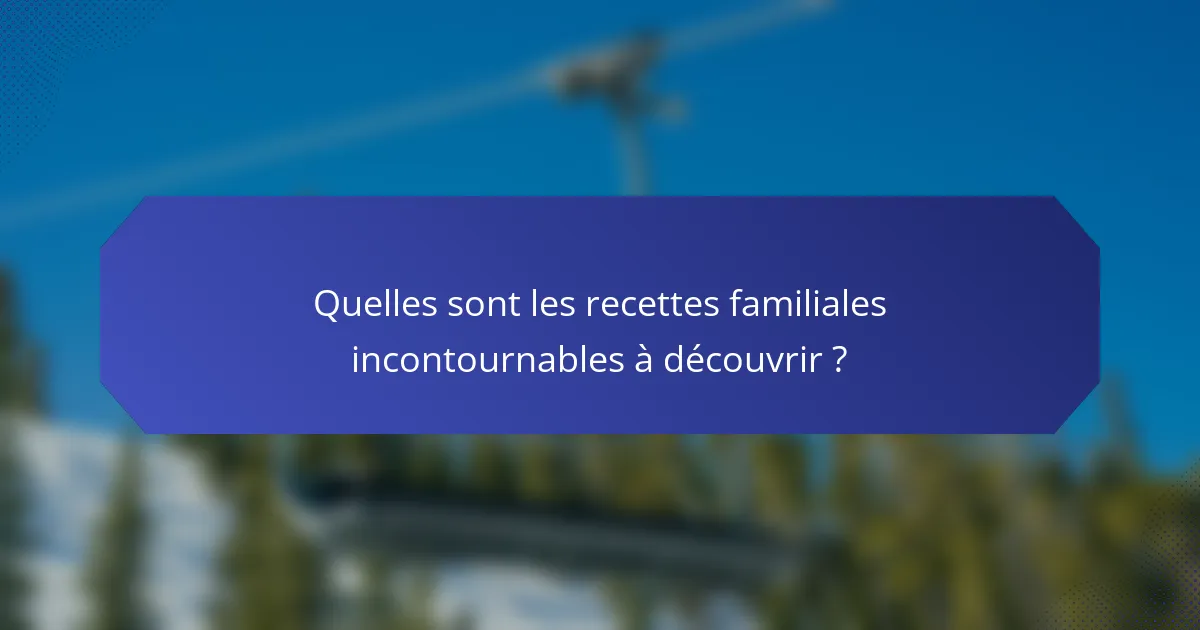 Quelles sont les recettes familiales incontournables à découvrir ?