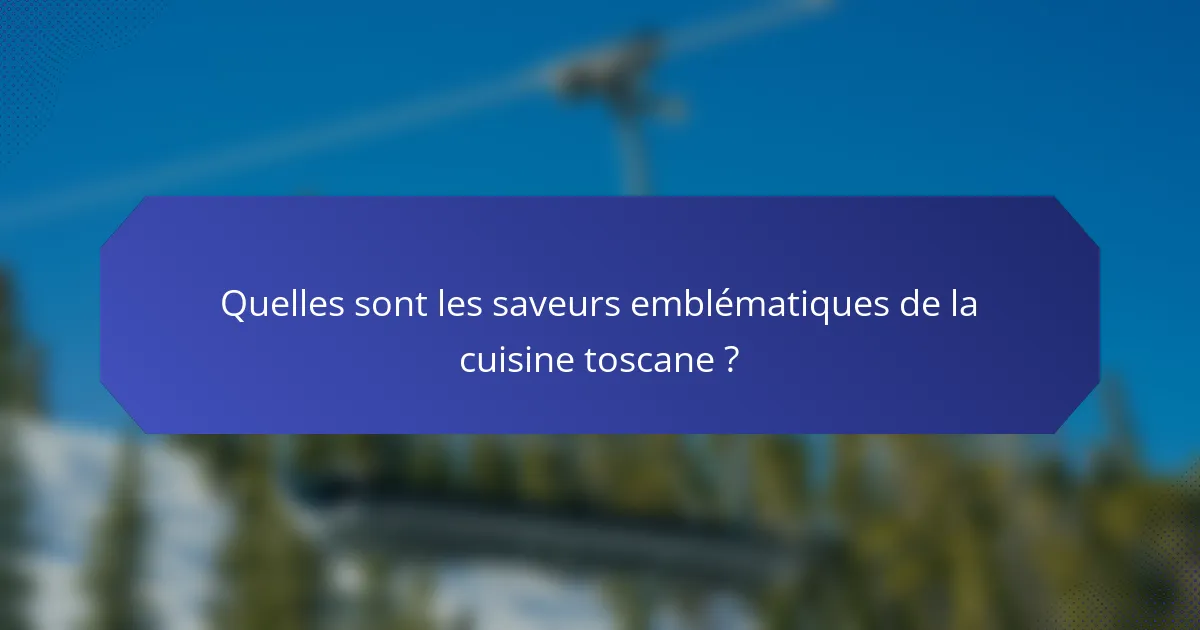 Quelles sont les saveurs emblématiques de la cuisine toscane ?