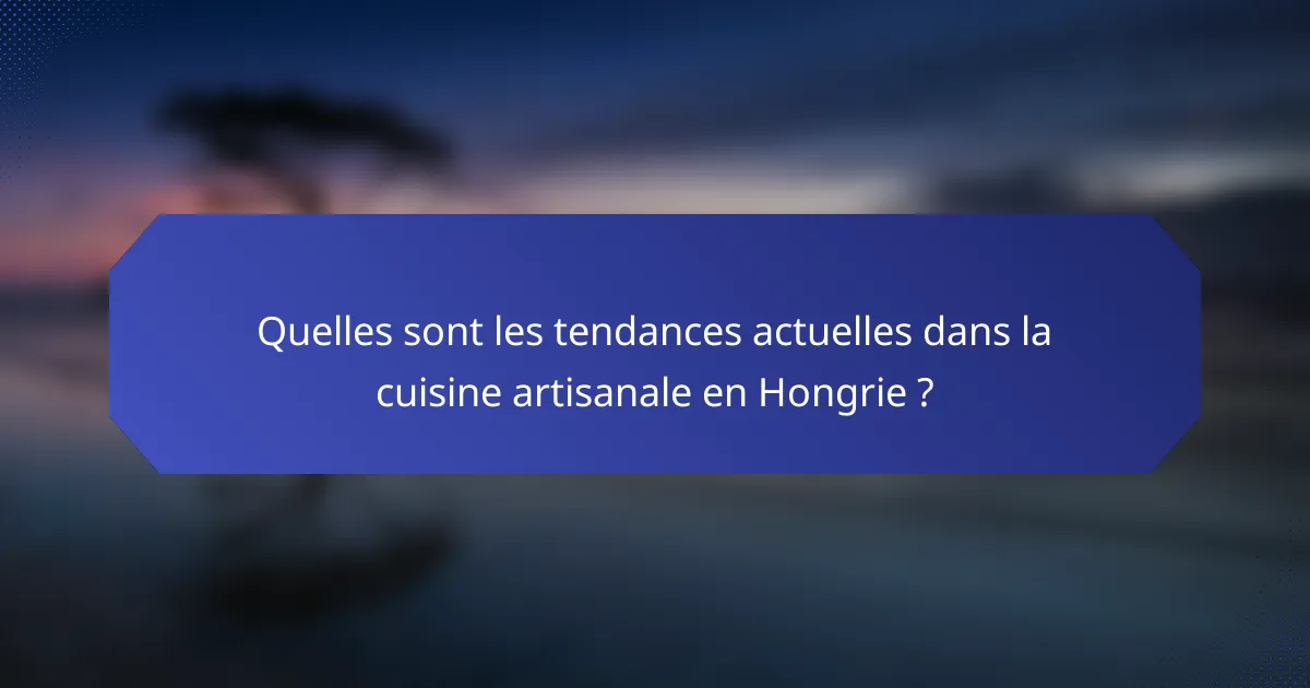 Quelles sont les tendances actuelles dans la cuisine artisanale en Hongrie ?