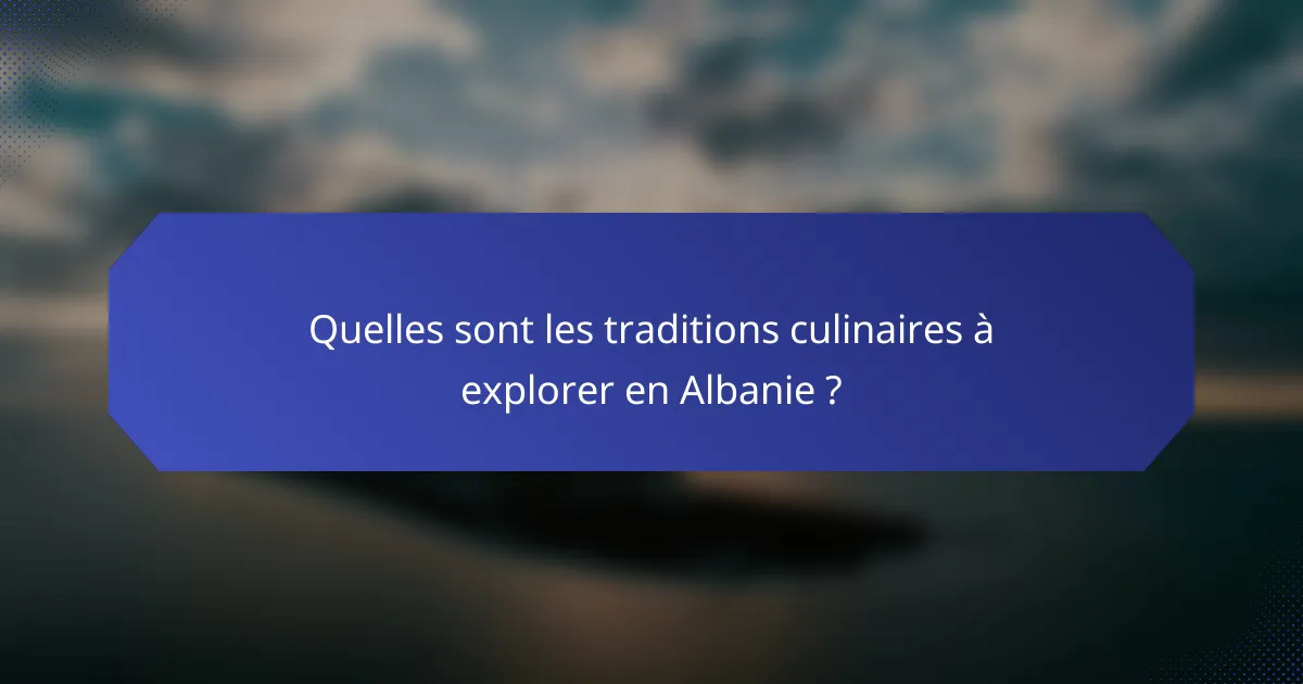 Quelles sont les traditions culinaires à explorer en Albanie ?