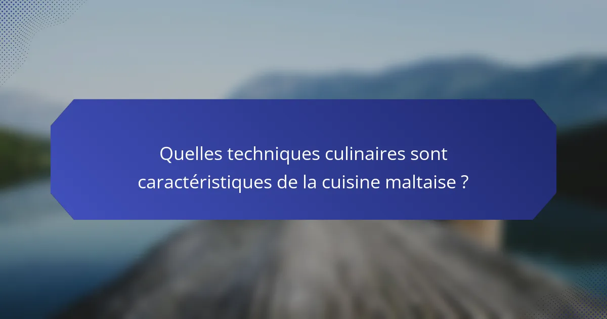 Quelles techniques culinaires sont caractéristiques de la cuisine maltaise ?