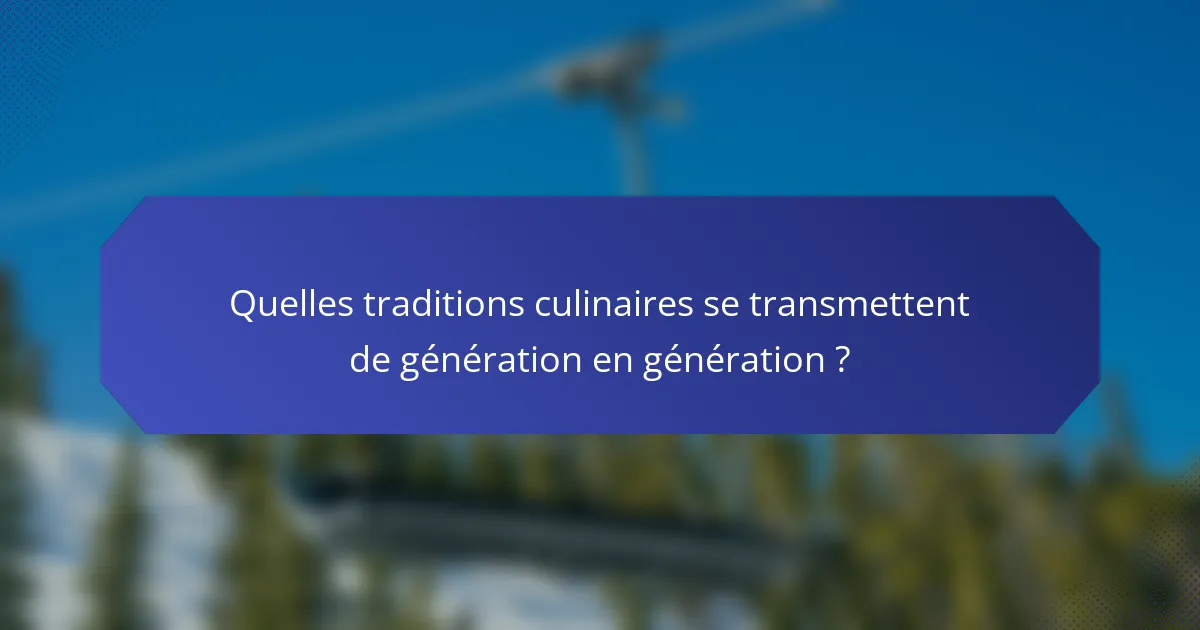 Quelles traditions culinaires se transmettent de génération en génération ?