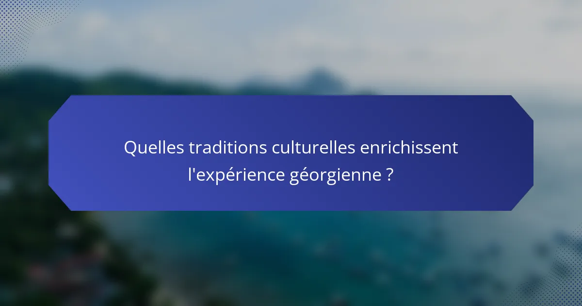 Quelles traditions culturelles enrichissent l'expérience géorgienne ?