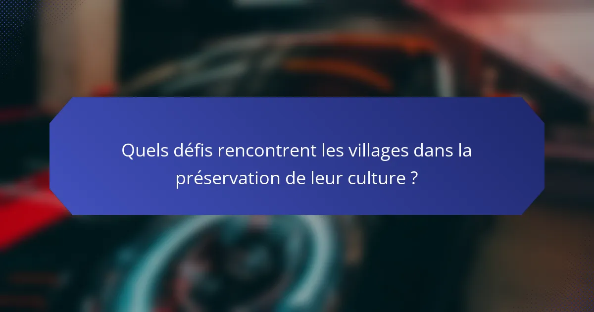 Quels défis rencontrent les villages dans la préservation de leur culture ?