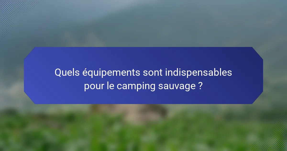 Quels équipements sont indispensables pour le camping sauvage ?