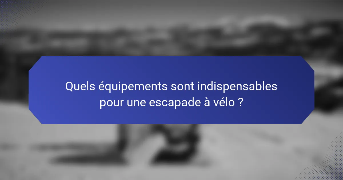Quels équipements sont indispensables pour une escapade à vélo ?