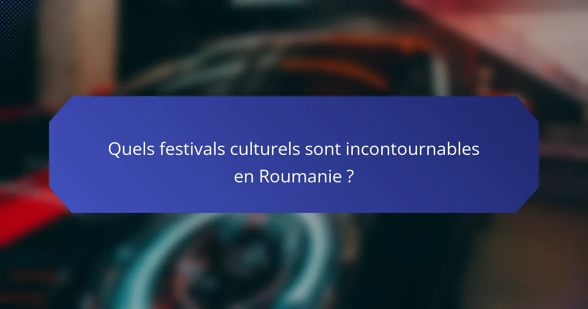 Quels festivals culturels sont incontournables en Roumanie ?