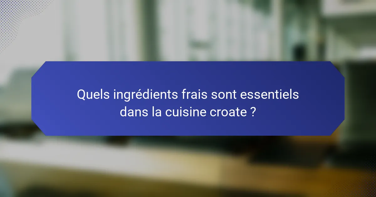 Quels ingrédients frais sont essentiels dans la cuisine croate ?