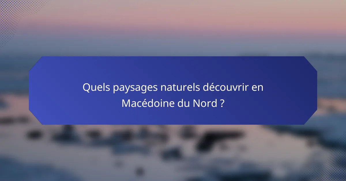 Quels paysages naturels découvrir en Macédoine du Nord ?