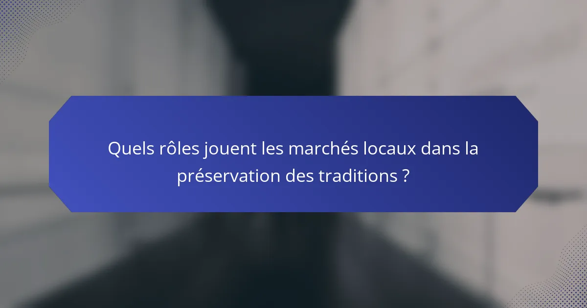 Quels rôles jouent les marchés locaux dans la préservation des traditions ?